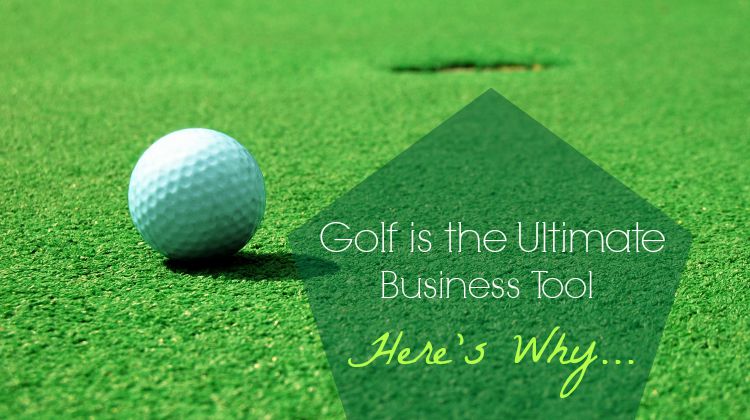 Golf Is The Ultimate Business Tool Here S Why